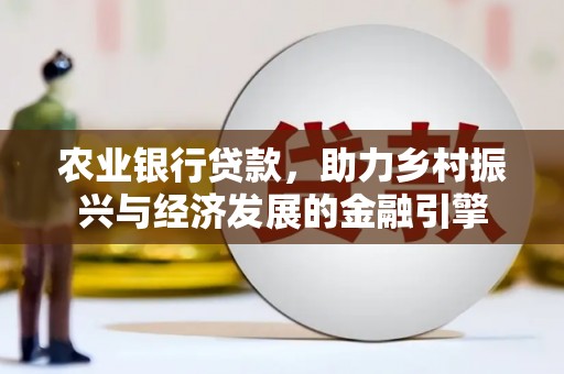 裕民农业银行贷款，助力乡村振兴与经济发展的金融引擎