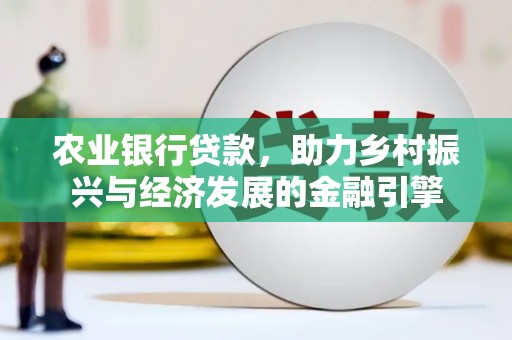 裕民农业银行贷款，助力乡村振兴与经济发展的金融引擎