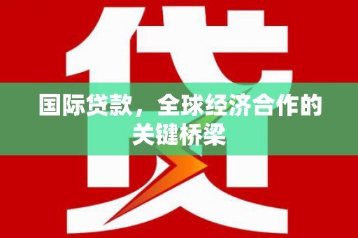 裕民国际贷款，全球经济合作的关键桥梁