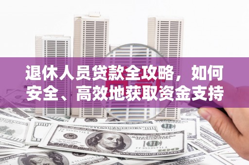 裕民退休人员贷款全攻略，如何安全、高效地获取资金支持
