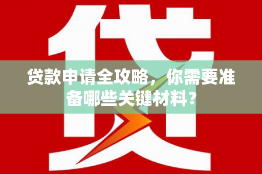 裕民贷款申请全攻略，你需要准备哪些关键材料？