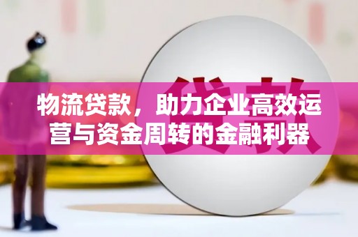 裕民物流贷款，助力企业高效运营与资金周转的金融利器