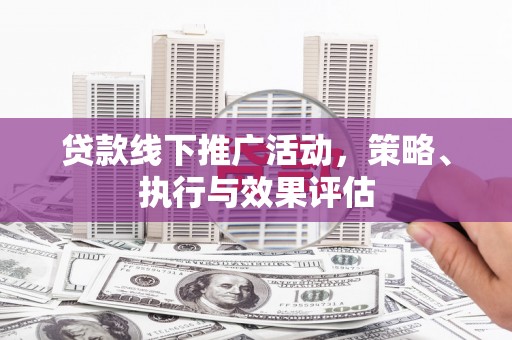 裕民贷款线下推广活动，策略、执行与效果评估