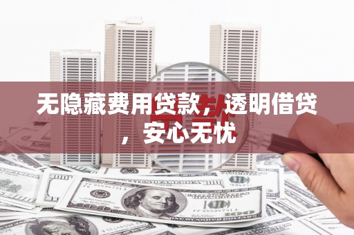 裕民无隐藏费用贷款，透明借贷，安心无忧