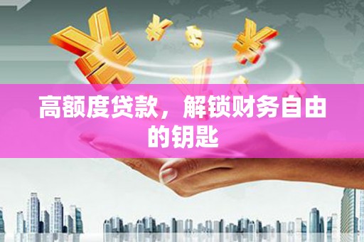 裕民高额度贷款，解锁财务自由的钥匙