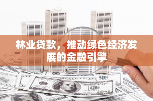 裕民林业贷款，推动绿色经济发展的金融引擎