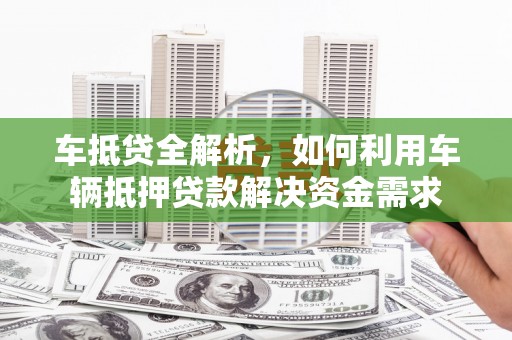 裕民车抵贷全解析，如何利用车辆抵押贷款解决资金需求