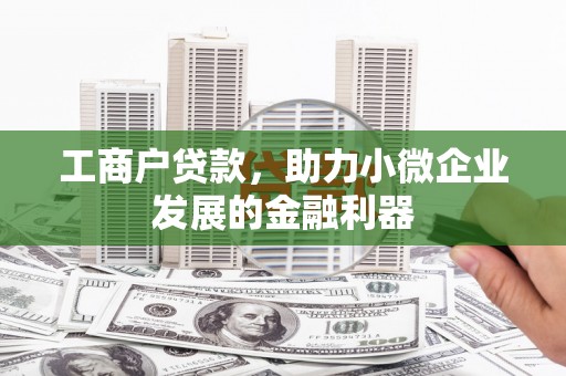 裕民工商户贷款，助力小微企业发展的金融利器