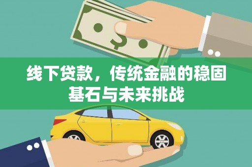 裕民线下贷款，传统金融的稳固基石与未来挑战