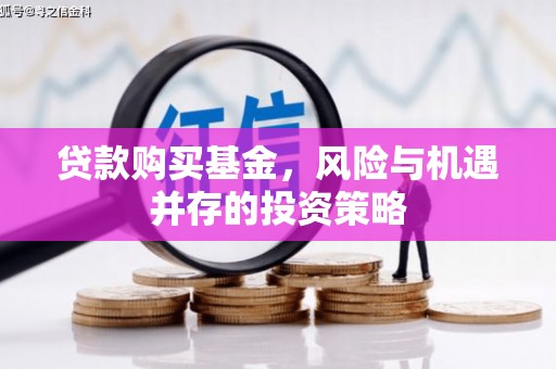 裕民贷款购买基金，风险与机遇并存的投资策略