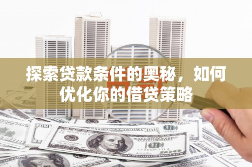裕民探索贷款条件的奥秘，如何优化你的借贷策略
