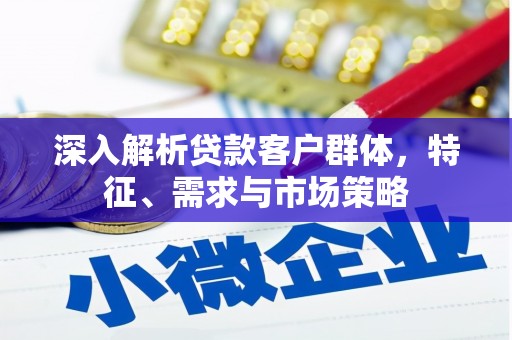 裕民深入解析贷款客户群体，特征、需求与市场策略