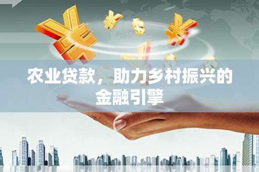 裕民农业贷款，助力乡村振兴的金融引擎