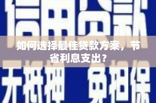 裕民如何选择最佳贷款方案，节省利息支出？