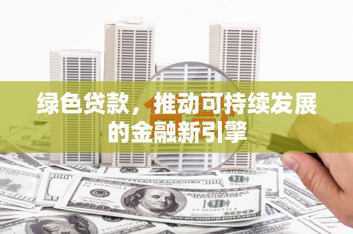 裕民绿色贷款，推动可持续发展的金融新引擎