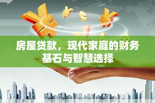 裕民房屋贷款，现代家庭的财务基石与智慧选择