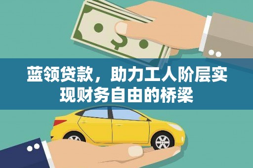 裕民蓝领贷款，助力工人阶层实现财务自由的桥梁