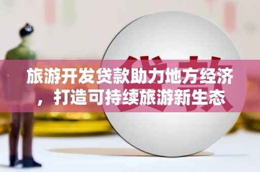 裕民旅游开发贷款助力地方经济，打造可持续旅游新生态