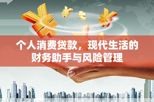 裕民个人消费贷款，现代生活的财务助手与风险管理