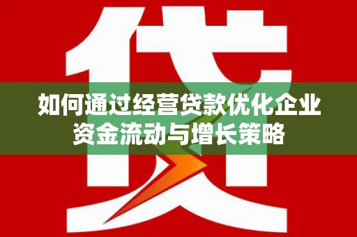 裕民如何通过经营贷款优化企业资金流动与增长策略