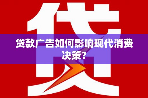 裕民贷款广告如何影响现代消费决策？