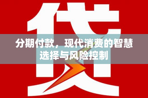 裕民分期付款，现代消费的智慧选择与风险控制