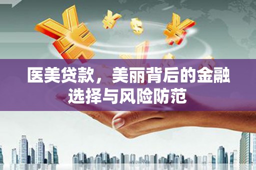 裕民医美贷款，美丽背后的金融选择与风险防范