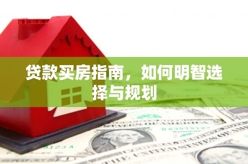 裕民贷款买房指南，如何明智选择与规划