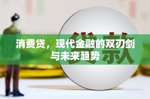裕民消费贷，现代金融的双刃剑与未来趋势