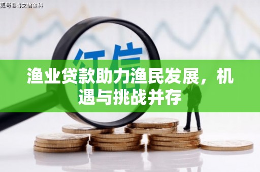 裕民渔业贷款助力渔民发展，机遇与挑战并存