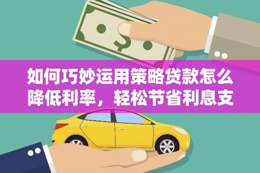 裕民如何巧妙运用策略贷款怎么降低利率，轻松节省利息支出