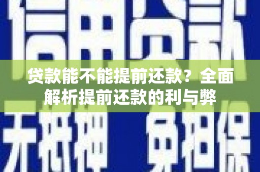 裕民贷款能不能提前还款？全面解析提前还款的利与弊