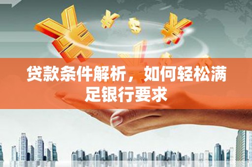 裕民贷款条件解析，如何轻松满足银行要求