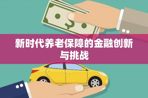 裕民新时代养老保障的金融创新与挑战