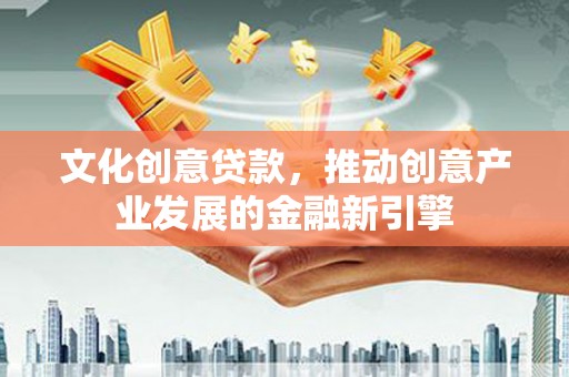 裕民文化创意贷款，推动创意产业发展的金融新引擎