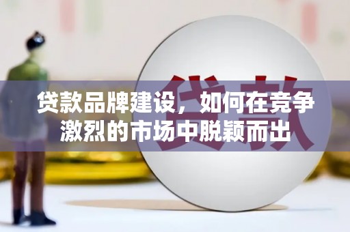 裕民贷款品牌建设，如何在竞争激烈的市场中脱颖而出