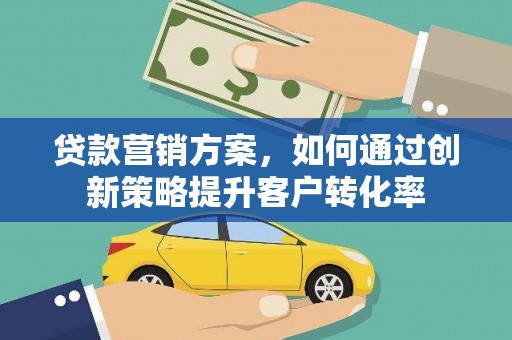 裕民贷款营销方案，如何通过创新策略提升客户转化率