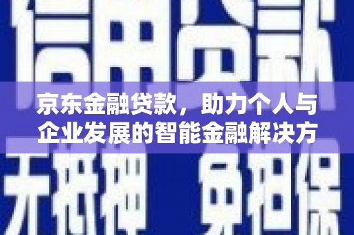 裕民京东金融贷款，助力个人与企业发展的智能金融解决方案