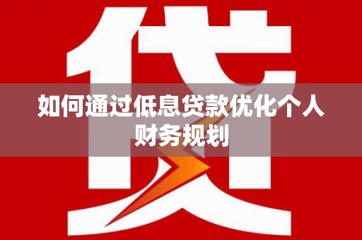 裕民如何通过低息贷款优化个人财务规划