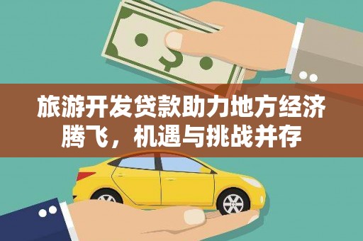 裕民旅游开发贷款助力地方经济腾飞，机遇与挑战并存