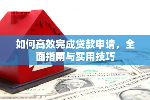 裕民如何高效完成贷款申请，全面指南与实用技巧