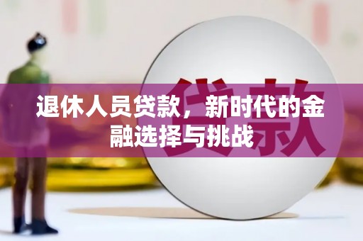 裕民退休人员贷款，新时代的金融选择与挑战