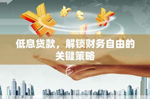 裕民低息贷款，解锁财务自由的关键策略