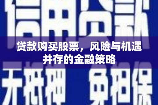 裕民贷款购买股票，风险与机遇并存的金融策略