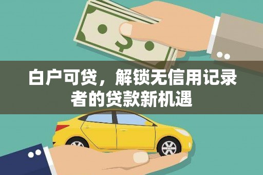裕民白户可贷，解锁无信用记录者的贷款新机遇