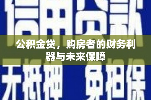 裕民公积金贷，购房者的财务利器与未来保障