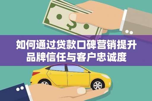 裕民如何通过贷款口碑营销提升品牌信任与客户忠诚度