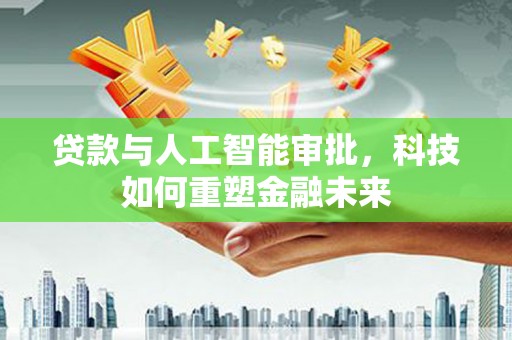 裕民贷款与人工智能审批，科技如何重塑金融未来