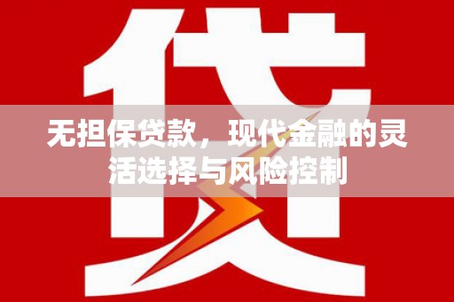 裕民无担保贷款，现代金融的灵活选择与风险控制