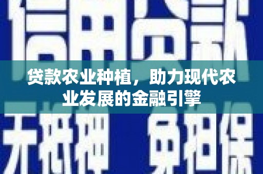 裕民贷款农业种植，助力现代农业发展的金融引擎